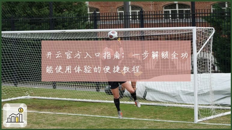 开云官方入口指南：一步解锁全功能使用体验的便捷教程