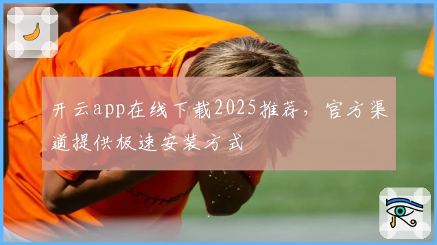 开云app在线下载2025推荐，官方渠道提供极速安装方式