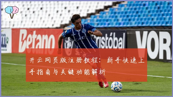 开云网页版注册教程：新手快速上手指南与关键功能解析