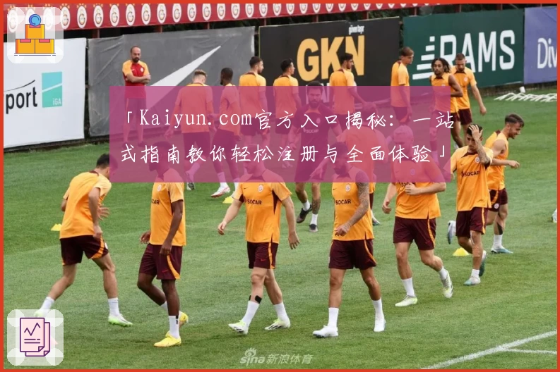 「Kaiyun.com官方入口揭秘：一站式指南教你轻松注册与全面体验」
