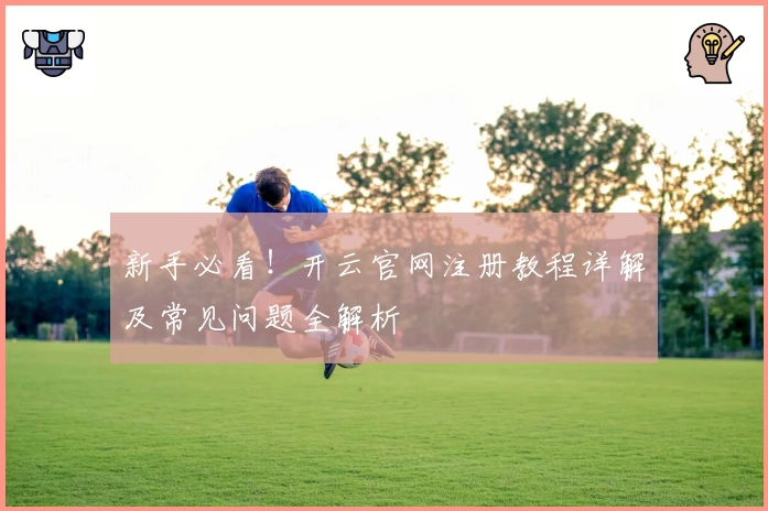 新手必看！开云官网注册教程详解及常见问题全解析