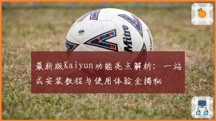 最新版Kaiyun功能亮点解析：一站式安装教程与使用体验全揭秘