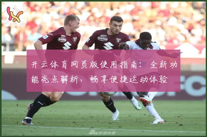 开云体育网页版使用指南：全新功能亮点解析，畅享便捷运动体验