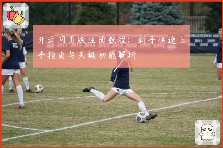 开云网页版注册教程：新手快速上手指南与关键功能解析