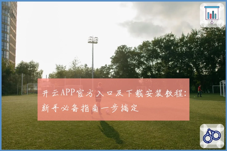 开云APP官方入口及下载安装教程：新手必备指南一步搞定