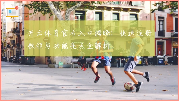 开云体育官方入口揭晓：快速注册教程与功能亮点全解析
