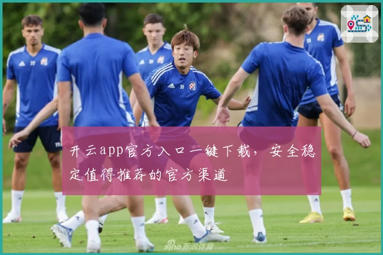 开云app官方入口一键下载，安全稳定值得推荐的官方渠道