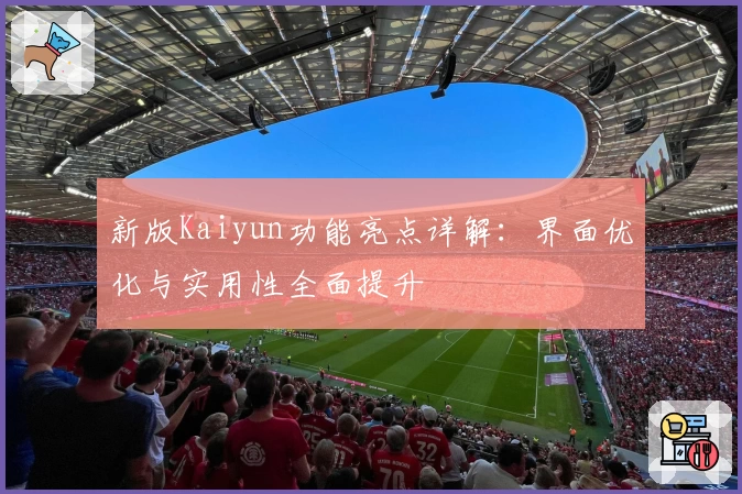 新版Kaiyun功能亮点详解：界面优化与实用性全面提升