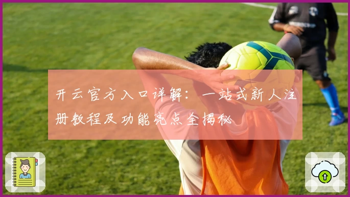 开云官方入口详解：一站式新人注册教程及功能亮点全揭秘