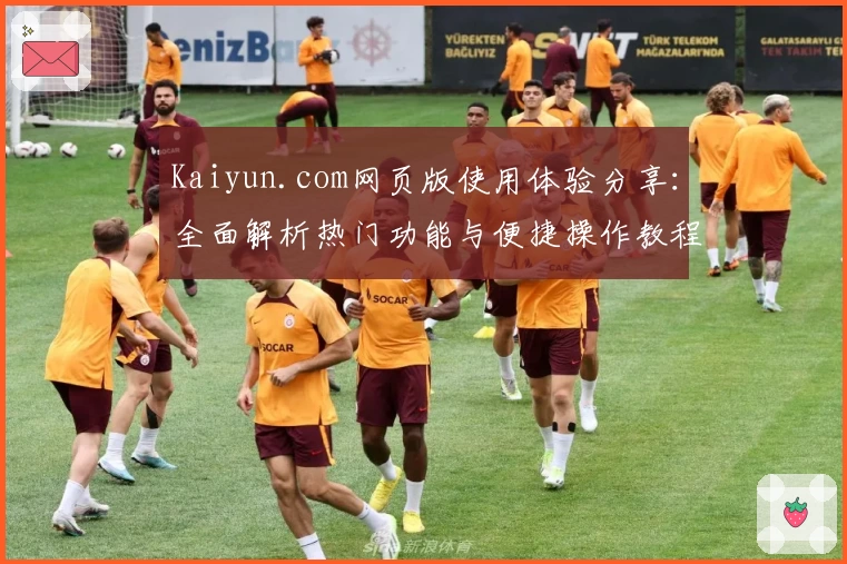 Kaiyun.com网页版使用体验分享：全面解析热门功能与便捷操作教程