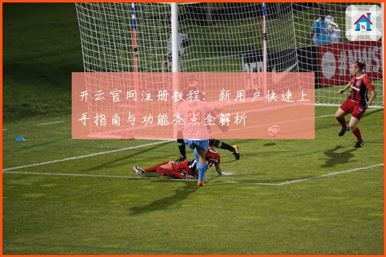 开云官网注册教程：新用户快速上手指南与功能亮点全解析