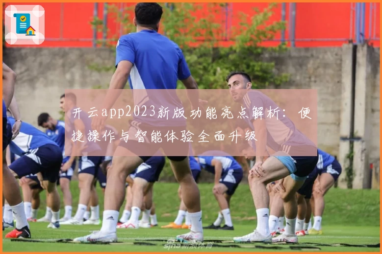 开云app2023新版功能亮点解析：便捷操作与智能体验全面升级