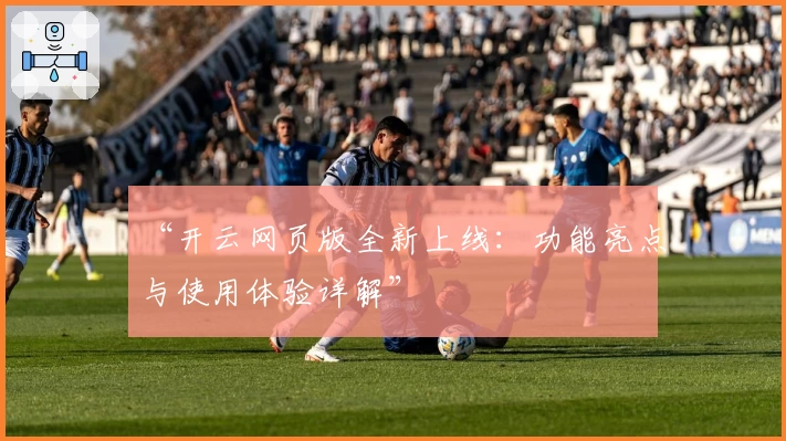 “开云网页版全新上线：功能亮点与使用体验详解”