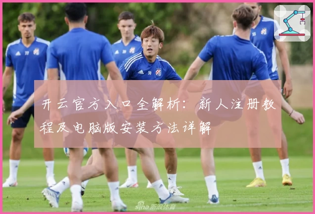 开云官方入口全解析:新人注册教程及电脑版安装方法详解