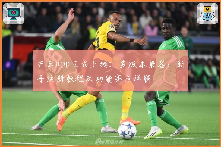 开云app正式上线：多版本兼容，新手注册教程及功能亮点详解