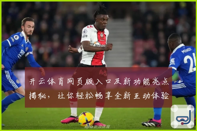 开云体育网页版入口及新功能亮点揭秘，让你轻松畅享全新互动体验