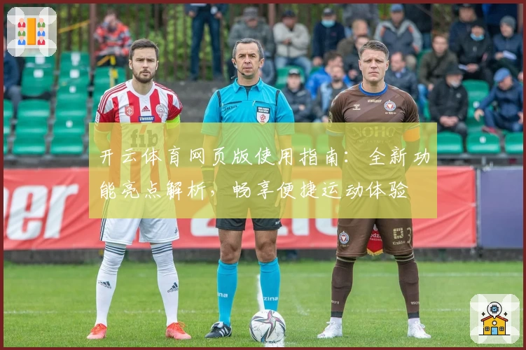 开云体育网页版使用指南：全新功能亮点解析，畅享便捷运动体验