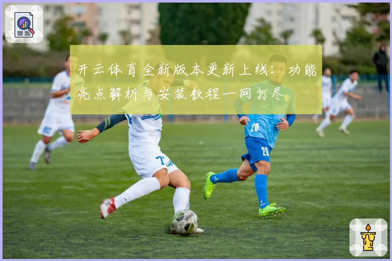 开云体育全新版本更新上线:功能亮点解析与安装教程一网打尽