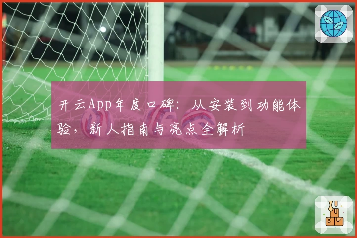开云App年度口碑:从安装到功能体验,新人指南与亮点全解析
