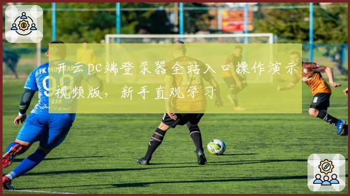 开云pc端登录器全站入口操作演示视频版，新手直观学习