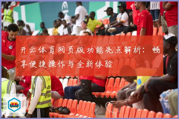 开云体育网页版功能亮点解析：畅享便捷操作与全新体验
