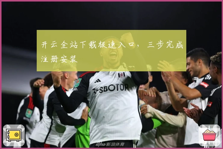 开云全站下载极速入口，三步完成注册安装