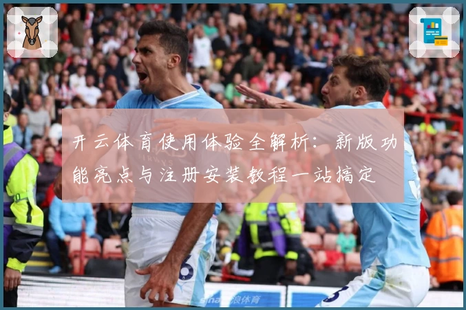 开云体育使用体验全解析：新版功能亮点与注册安装教程一站搞定