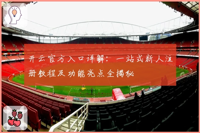 开云官方入口详解：一站式新人注册教程及功能亮点全揭秘