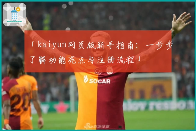 「kaiyun网页版新手指南：一步步了解功能亮点与注册流程」