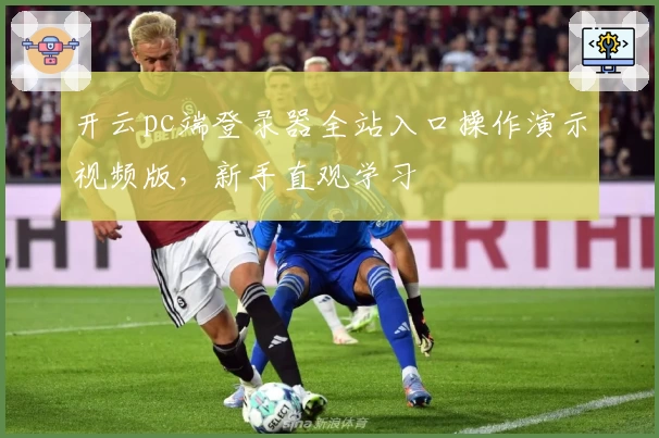 开云pc端登录器全站入口操作演示视频版，新手直观学习