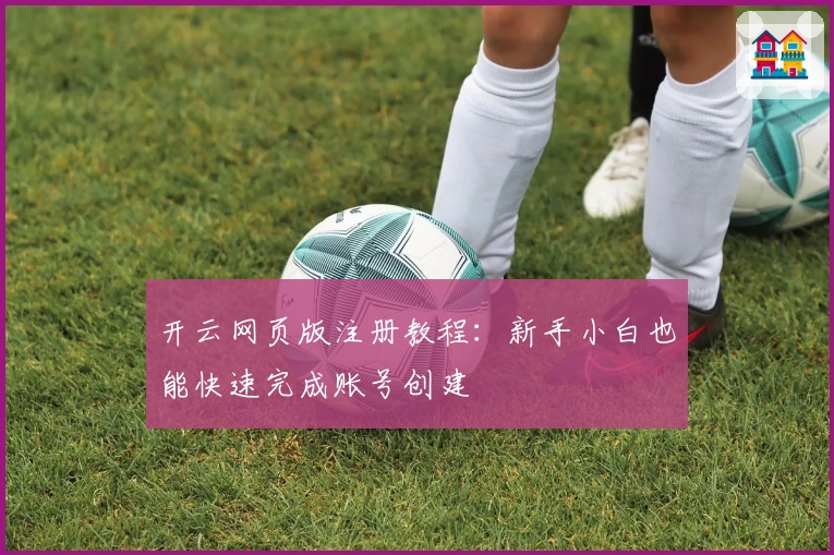 开云网页版注册教程：新手小白也能快速完成账号创建