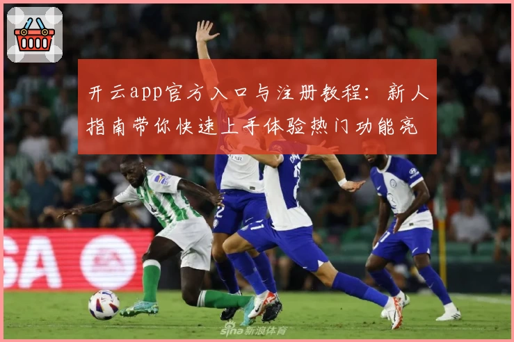 开云app官方入口与注册教程：新人指南带你快速上手体验热门功能亮点