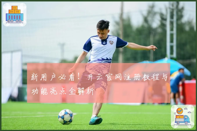 新用户必看！开云官网注册教程与功能亮点全解析