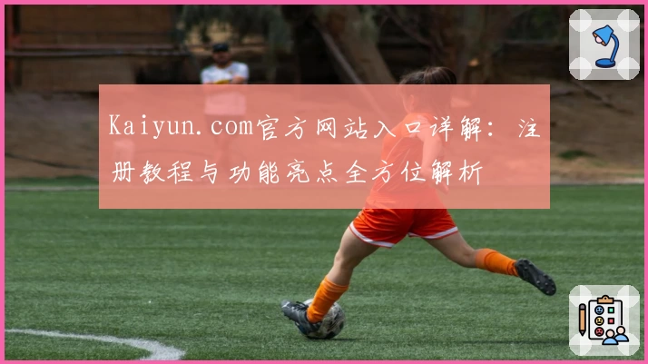Kaiyun.com官方网站入口详解：注册教程与功能亮点全方位解析
