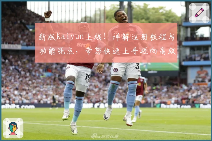新版Kaiyun上线！详解注册教程与功能亮点，带您快速上手迈向高效体验