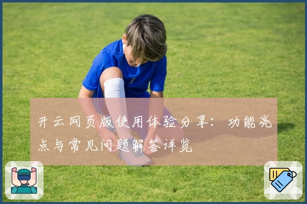 开云网页版使用体验分享：功能亮点与常见问题解答详览