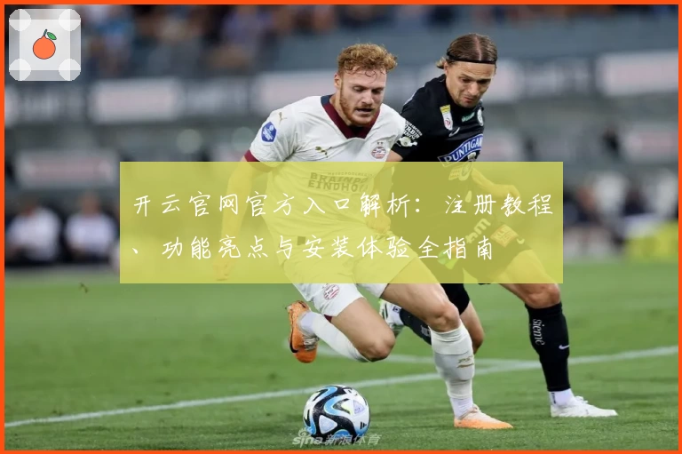 开云官网官方入口解析：注册教程、功能亮点与安装体验全指南