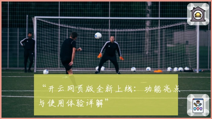 “开云网页版全新上线：功能亮点与使用体验详解”